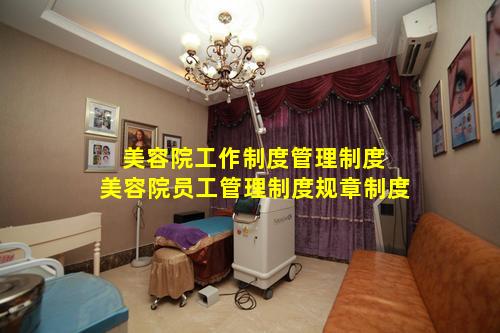 美容院工作制度管理制度 美容院员工管理制度规章制度